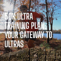 50K Ultra Training Plan: Your Gateway Ultra Marathons